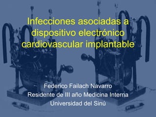 Infecciones asociadas a
  dispositivo electrónico
cardiovascular implantable



      Federico Failach Navarro
 Residente de III año Medicina Interna
        Universidad del Sinú
 