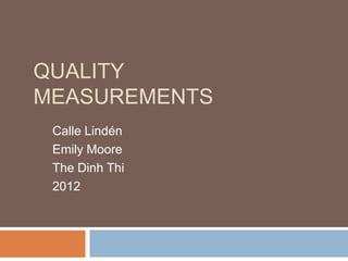QUALITY
MEASUREMENTS
 Calle Lindén
 Emily Moore
 The Dinh Thi
 2012
 