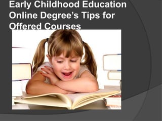 Early Childhood Education
Online Degree’s Tips for
Offered Courses
 
