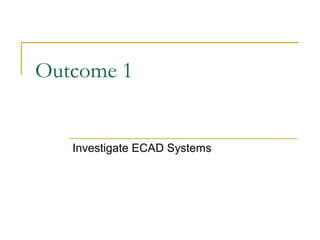 Outcome 1
Investigate ECAD Systems
 