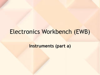 Electronics Workbench (EWB)
Instruments (part a)
 