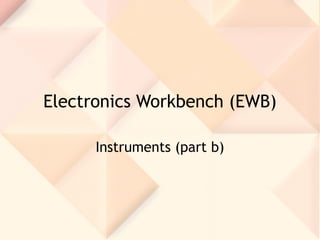 Electronics Workbench (EWB)
Instruments (part b)
 