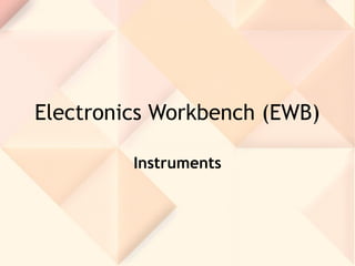 Electronics Workbench (EWB)
Instruments
 