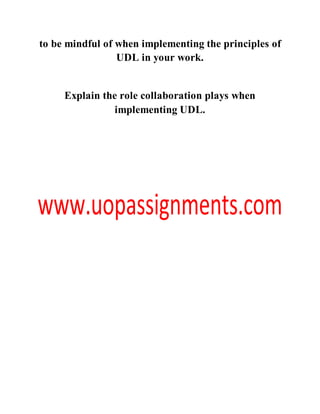 to be mindful of when implementing the principles of
UDL in your work.
Explain the role collaboration plays when
implementing UDL.
 
