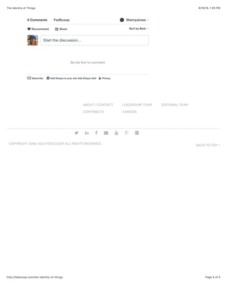 9/16/16, 1:05 PMThe Identity of Things
Page 5 of 5http://fedscoop.com/the-identity-of-things
0 Comments FedScoop SherryJones!
Share⤤ Sort by Best
Start the discussion…
Be the ﬁrst to comment.
Subscribe✉ Add Disqus to your site Add Disqus Addd Privacy%
Recommend♥
ABOUT / CONTACT LEADERSHIP TEAM EDITORIAL TEAM
CONTRIBUTE CAREERS
# $ % & ' + )
BACK TO TOPCOPYRIGHT 2008-2016 FEDSCOOP. ALL RIGHTS RESERVED. ∠
 