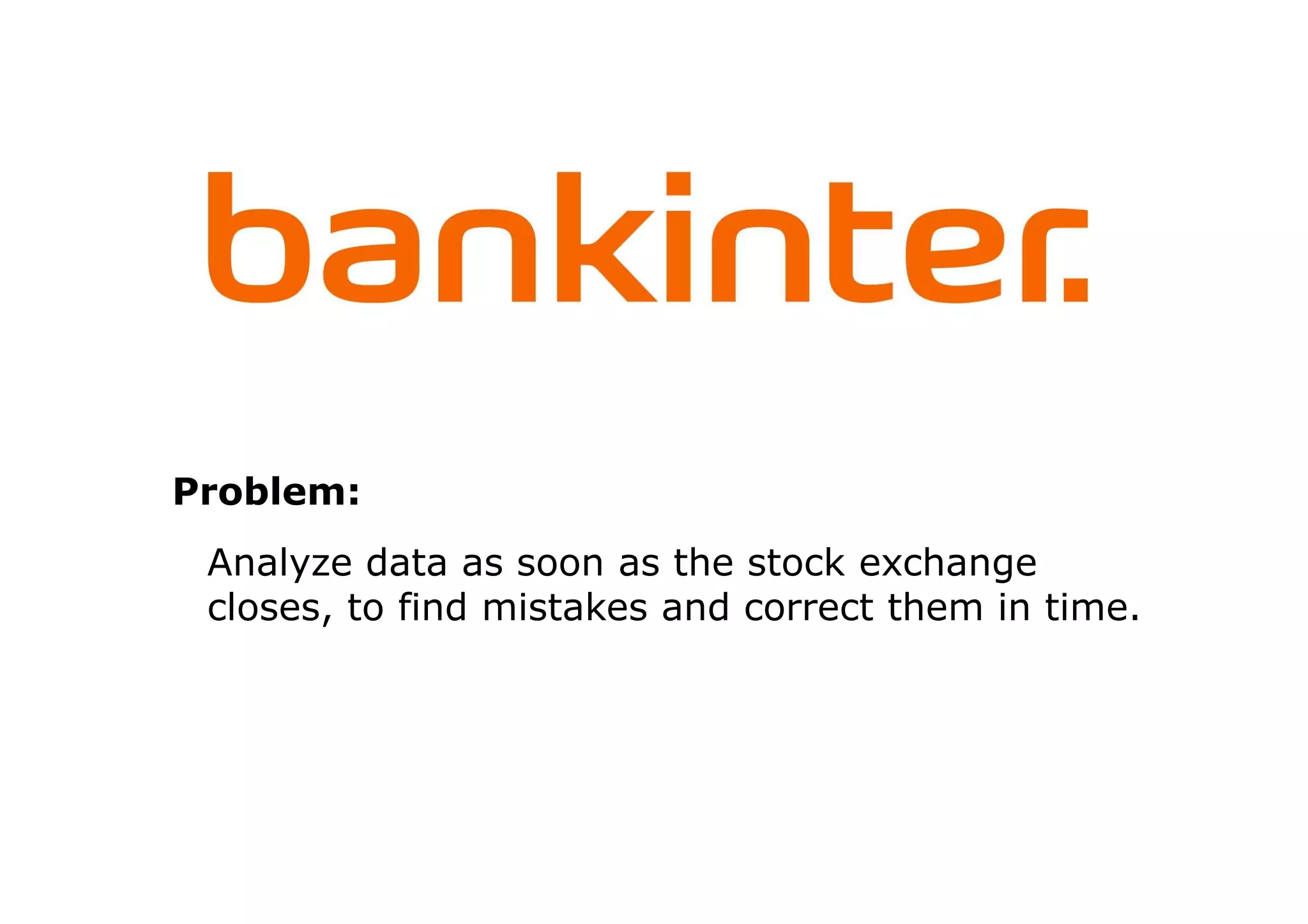 Problem:
 Analyze data as soon as the stock exchange
 closes, to find mistakes and correct them in time.
 