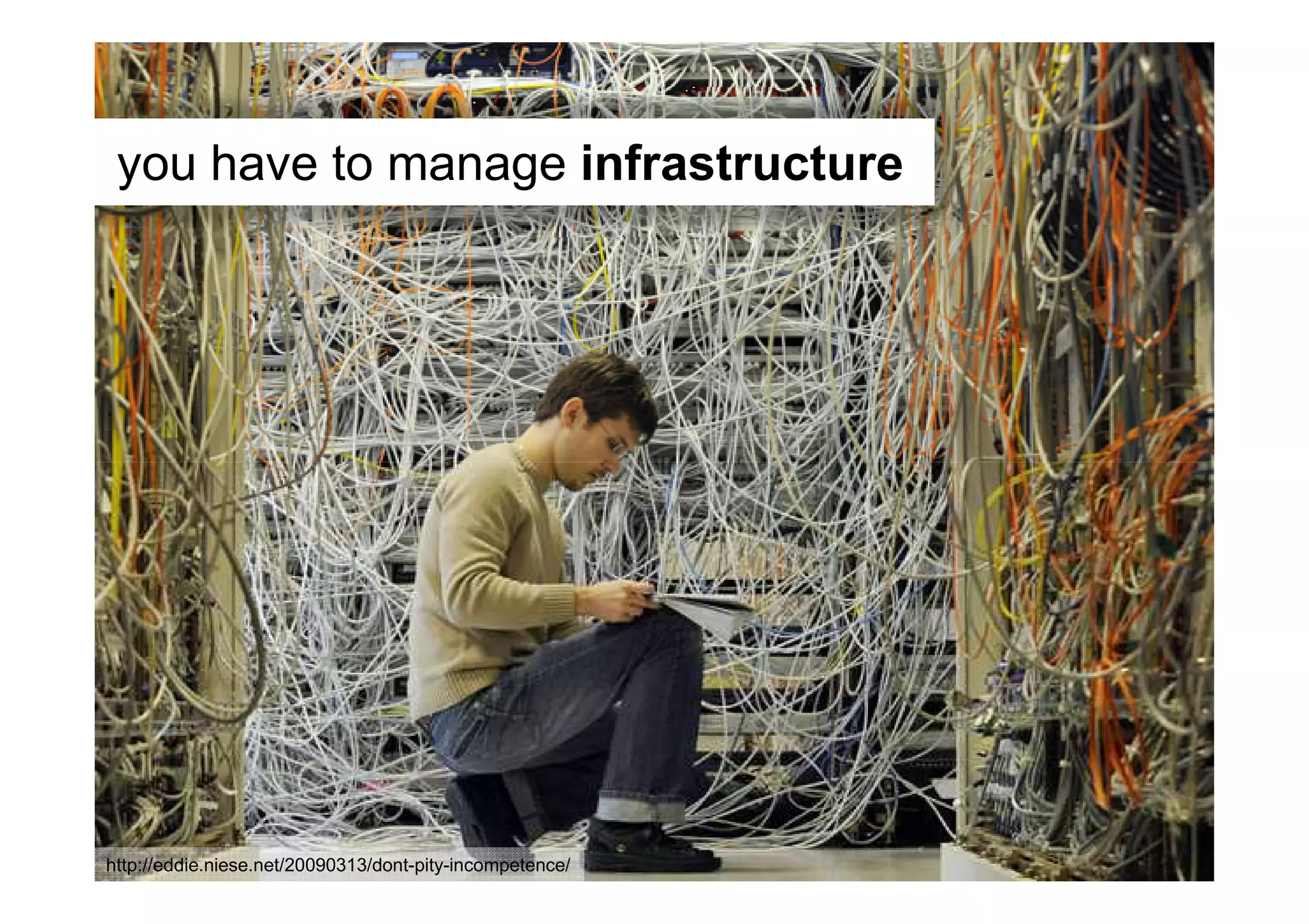 you have to manage infrastructure




http://eddie.niese.net/20090313/dont-pity-incompetence/
 