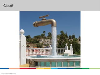 Cloud!




Google Confidential & Proprietary
 