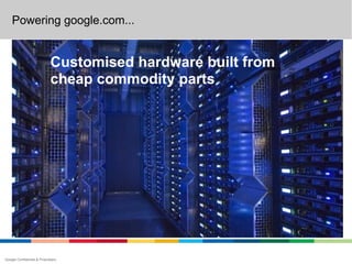 Powering google.com...


                             Customised hardware built from
                             cheap commodity parts




Google Confidential & Proprietary
 