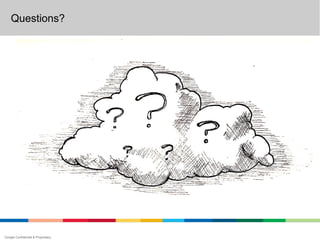 Questions?




Google Confidential & Proprietary
 