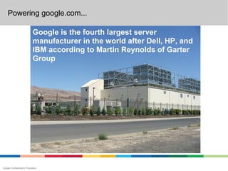 Powering google.com...

                             Google is the fourth largest server
                             manufacturer in the world after Dell, HP, and
                             IBM according to Martin Reynolds of Garter
                             Group




Google Confidential & Proprietary
 