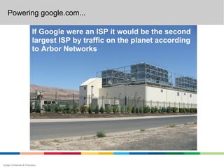Powering google.com...

                             If Google were an ISP it would be the second
                             largest ISP by traffic on the planet according
                             to Arbor Networks




Google Confidential & Proprietary
 
