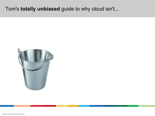 Tom's totally unbiased guide to why cloud isn't...




Google Confidential & Proprietary
 