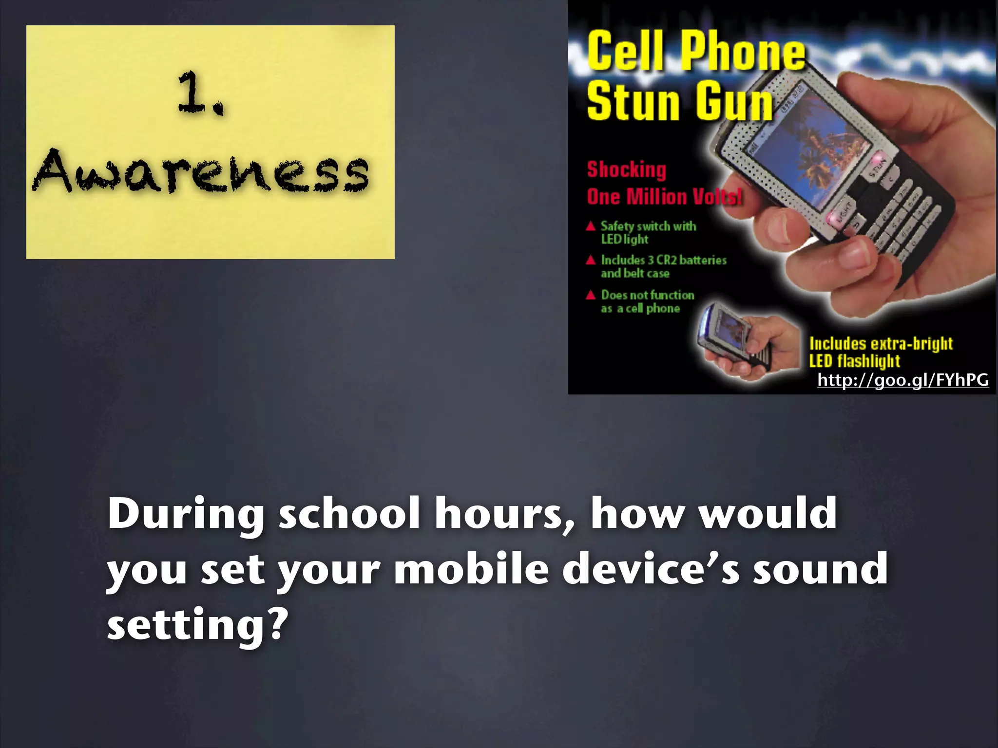 1.
Awareness


                                http://goo.gl/FYhPG




  During school hours, how would
  you set your mobile device’s sound
  setting?
 