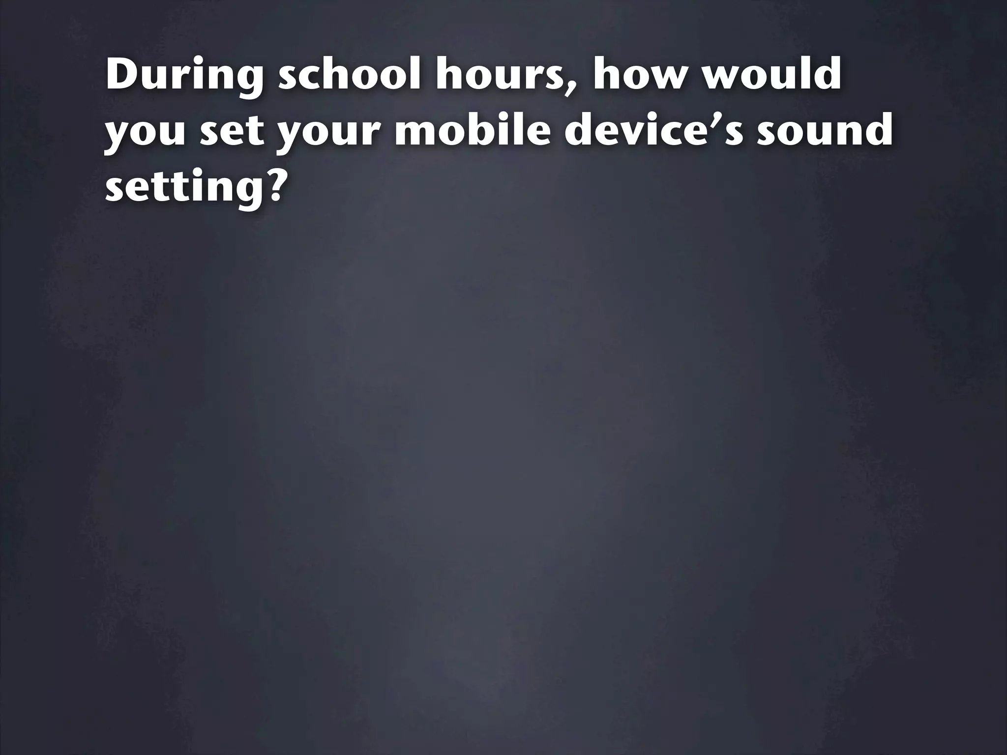 During school hours, how would
you set your mobile device’s sound
setting?
 