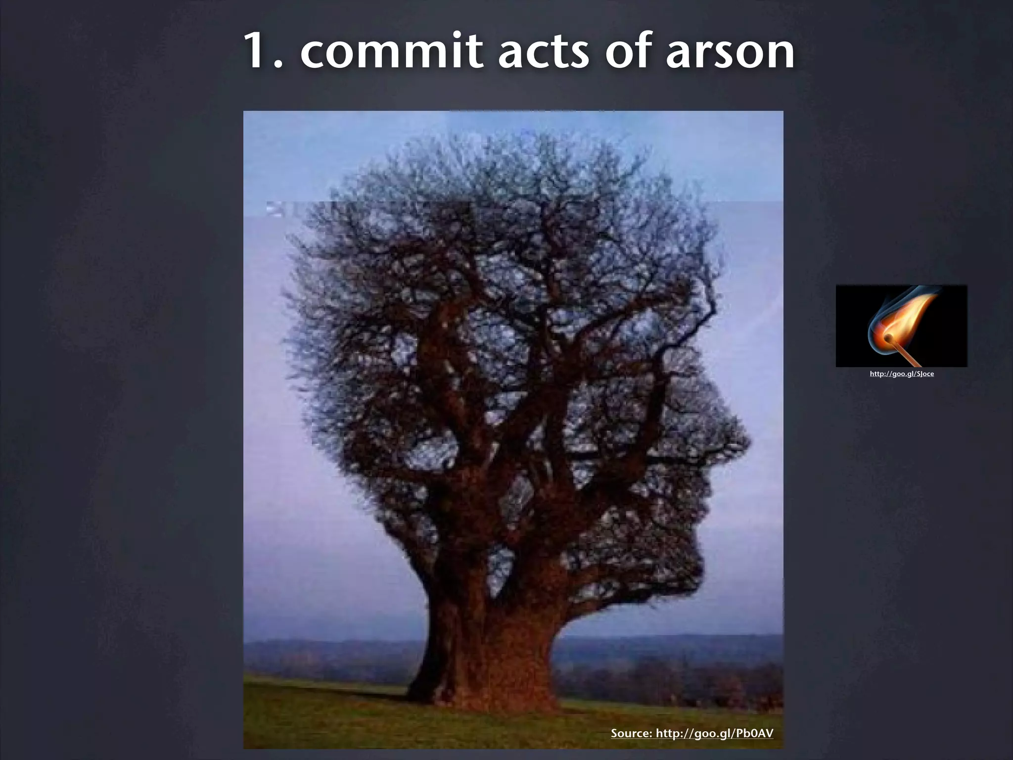 1. commit acts of arson




                                             http://goo.gl/SJoce




               Source: http://goo.gl/Pb0AV
 