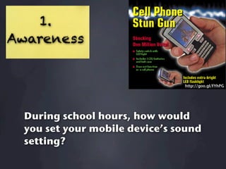 1.
Awareness


                                http://goo.gl/FYhPG




  During school hours, how would
  you set your mobile device’s sound
  setting?
 