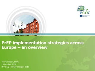 PrEP implementation strategies across
Europe – an overview
Teymur Noori, ECDC
25 October, 2016
HIV Drug Therapy Glasgow 2016
 