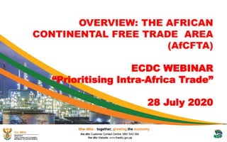 OVERVIEW: THE AFRICAN
CONTINENTAL FREE TRADE AREA
(AfCFTA)
ECDC WEBINAR
“Prioritising Intra-Africa Trade”
28 July 2020
 