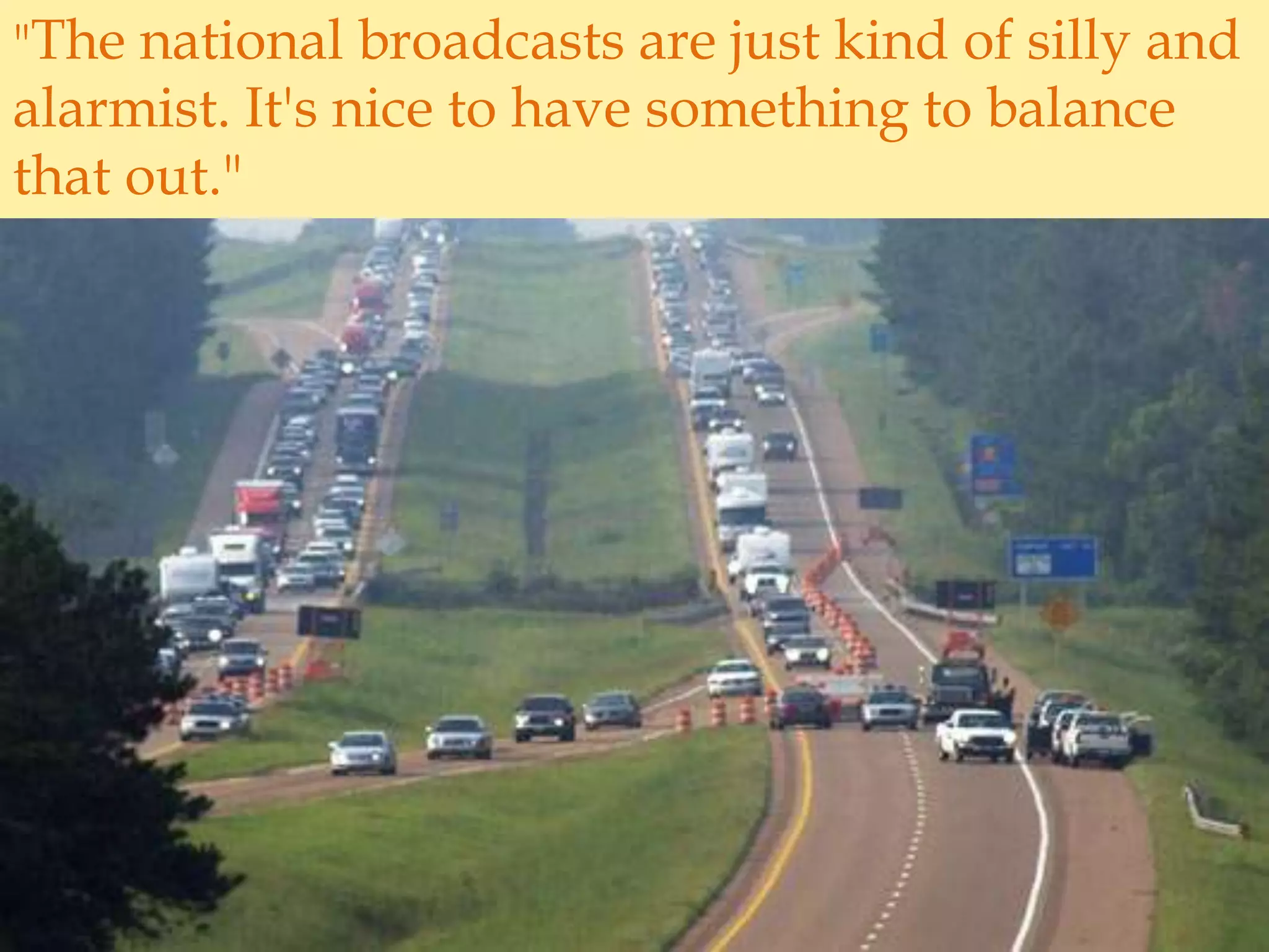 "The national broadcasts are just kind of silly and alarmist. It's nice to have something to balance that out."