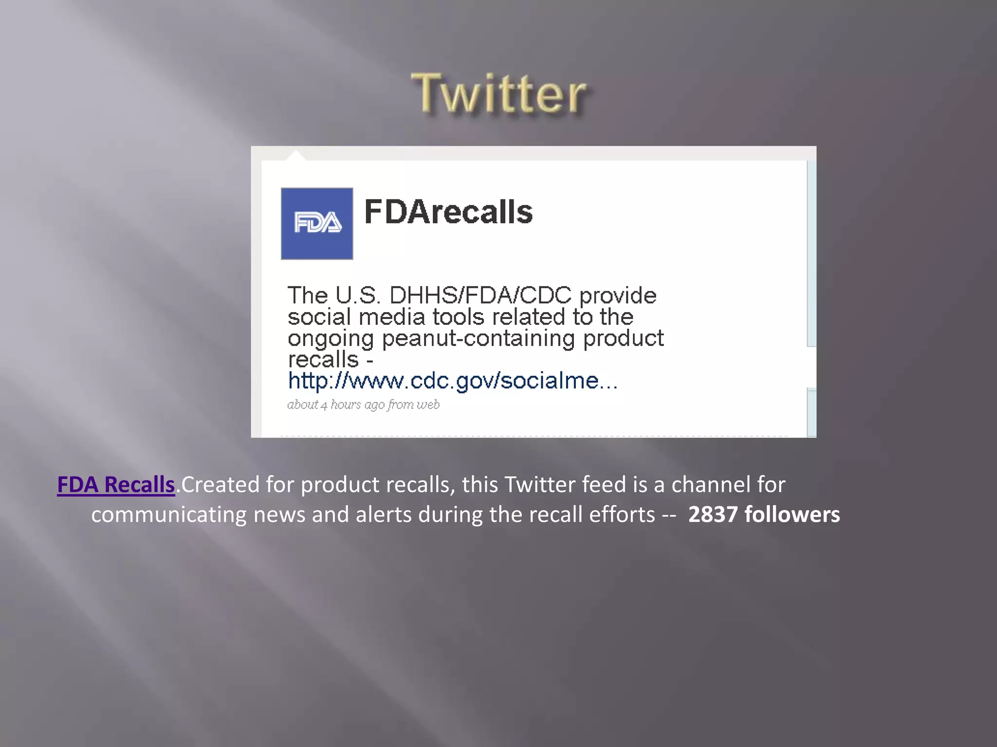 TwitterFDA Recalls.Created for product recalls, this Twitter feed is a channel for      communicating news and alerts during the recall efforts --  2837 followers
