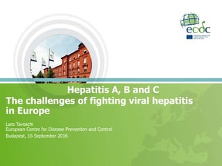 The challenges of fighting viral hepatitis
in Europe
Lara Tavoschi
European Centre for Disease Prevention and Control
Budapest, 16 September 2016
Hepatitis A, B and C
 