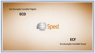 Escrituração Contábil Digital
ECD
Escrituração Contábil Fiscal
ECF
 