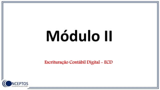 Módulo II
Escrituração Contábil Digital - ECD
 