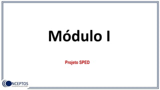 Módulo I
Projeto SPED
 