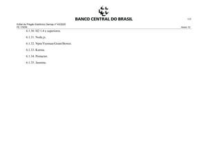 Edital de Pregão Eletrônico Demap nº 43/2020
PE 175236 Anexo 1D
117
6.1.30. H2 1.4 e superiores.
6.1.31. Node.js.
6.1.32. Npm/Yeoman/Grunt/Bower.
6.1.33. Karma.
6.1.34. Protactor.
6.1.35. Jasmine.
 