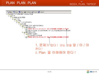 PLAN  PLAN  PLAN /18 1. 문제 가 있다 !   라는 것을  알 / 아 / 야  한다 ! 2.  Plan  을 이해해야 한다 ! INDEX, PLAN, TKPROF ^ 