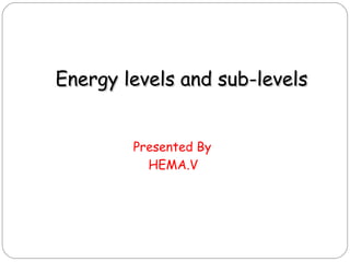 Energy lleevveellss aanndd ssuubb--lleevveellss 
Presented By 
HEMA.V 
 