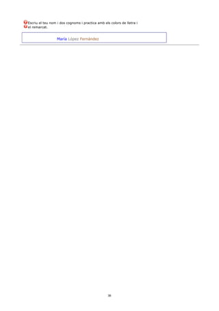 Escriu el teu nom i dos cognoms i practica amb els colors de lletra i
el remarcat.


                  María López Fernández




                                                  36
 