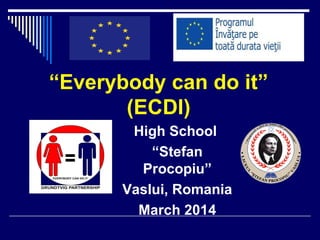 “Everybody can do it”
(ECDI)
High School
“Stefan
Procopiu”
Vaslui, Romania
March 2014
 