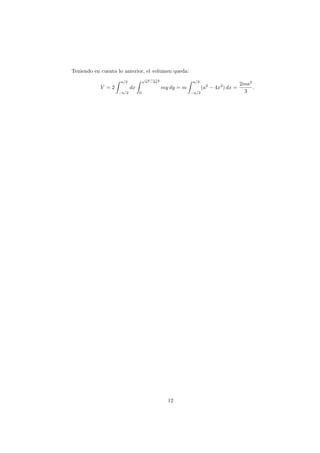 Teniendo en cuenta lo anterior, el volumen queda:
V = 2
a/2
−a/2
dx
√
a2−4x2
0
my dy = m
a/2
−a/2
(a2
− 4x2
) dx =
2ma3
3
.
12
 