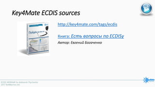 Key4Mate ECDIS sources
http://key4mate.com/tags/ecdis
Книга: Есть вопросы по ECDISу
Автор: Евгений Богаченко
 