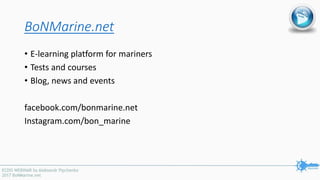 BoNMarine.net
• E-learning platform for mariners
• Tests and courses
• Blog, news and events
facebook.com/bonmarine.net
Instagram.com/bon_marine
 