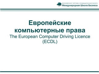 Европейские
  компьютерные права
The European Computer Driving Licence
              (ECDL)
 
