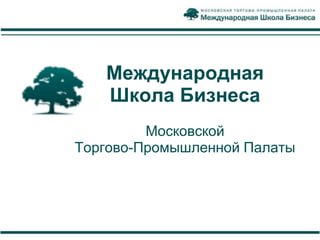 Международная
   Школа Бизнеса
         Московской
Торгово-Промышленной Палаты
 