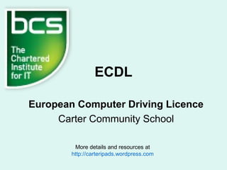 ECDL
European Computer Driving Licence
Carter Community School
More details and resources at
http://carteripads.wordpress.com
 