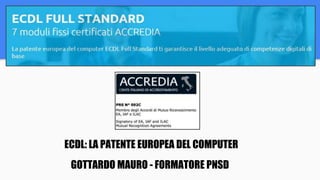 ECDL: LA PATENTE EUROPEA DEL COMPUTER
GOTTARDO MAURO - FORMATORE PNSD
 