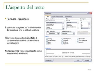 L’aspetto del testo
 Formato→Carattere
È possibile scegliere sia la dimensione
del carattere che lo stile di scrittura
Attraverso le caselle degli effetti di
controllo si attivano o disattivano le
formattazioni
Nell’anteprima viene visualizzato come
il testo verrà modificato
24/53
 
