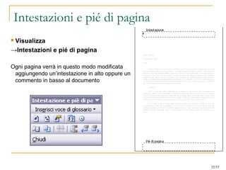 Intestazioni e pié di pagina
 Visualizza
→Intestazioni e pié di pagina
Ogni pagina verrà in questo modo modificata
aggiungendo un’intestazione in alto oppure un
commento in basso al documento
32/53
 