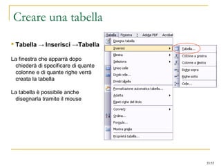 Creare una tabella
 Tabella → Inserisci →Tabella
La finestra che apparrà dopo
chiederà di specificare di quante
colonne e di quante righe verrà
creata la tabella
La tabella è possibile anche
disegnarla tramite il mouse
35/53
 