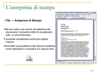 L’anteprima di stampa
 File → Anteprima di Stampa
Utile per avere una visione complessiva del
documento. Consente infatti di visualizzarlo
tutto in una schermata
È possibile visualizzare anche più pagine
insieme
Word offre la possibilità di fare alcune modifiche
come tabulazioni o mandare a a capo le frasi
52/53
 