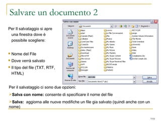 Salvare un documento 2
Per Il salvataggio si apre
una finestra dove è
possibile scegliere:
 Nome del File
 Dove verrà salvato
 Il tipo del file (TXT, RTF,
HTML)
Per il salvataggio ci sono due opzioni:
Salva con nome: consente di specificare il nome del file
Salva: aggiorna alle nuove modifiche un file gia salvato (quindi anche con un
nome)
7/53
 
