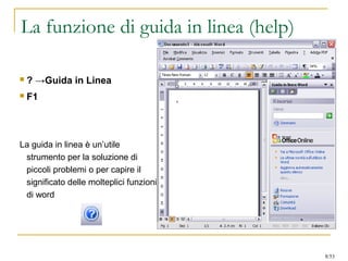 La funzione di guida in linea (help)
 ? →Guida in Linea
 F1
La guida in linea è un’utile
strumento per la soluzione di
piccoli problemi o per capire il
significato delle molteplici funzioni
di word
8/53
 