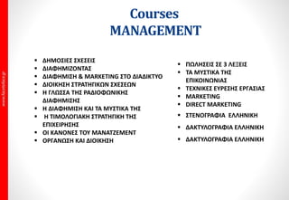 Courses
ΜΕ ΕΠΑΓΓΕΛΜΑΤΙΚΟ ΕΝΔΙΑΦΕΡΟΝ
D.T.P. Courses
 Photoshop,
 Illustrator,
 CorelDraw,
 InDesign,
 Quark Xpress
Tips & Κανόνες
D.T.P. Courses
 Graphic Design,
 Design & Layout,
 Design & Format,
 Design & Color,
 Design & Εικόνα,
 Τυπογραφική Τέχνη,
 Υποδομή στη Γραφιστική
Τέχνη.
Video / Audio Courses
 After Effects
 Premiere
 