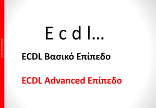 E c d l…
ECDL Βασικό Επίπεδο
ECDL Advanced Επίπεδο
 