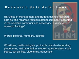 Research data definitions <ul><li>US Office of Management and Budget defines research data as “the recorded factual materi...
